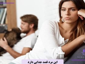 مهم ترین نشانه های مردی که می خواهد رابطه را تمام کند