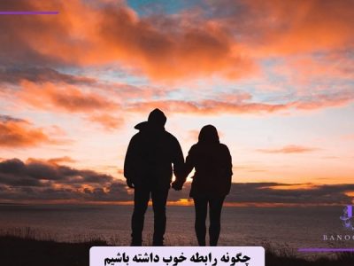 چگونه رابطه خوبی داشته باشیم