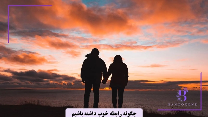 چگونه رابطه خوبی داشته باشیم