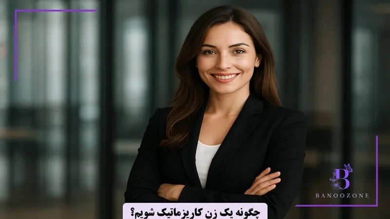 چگونه یک زن کاریزماتیک باشیم؟