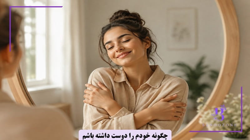 چگونه خودمان را دوست داشته باشیم؟